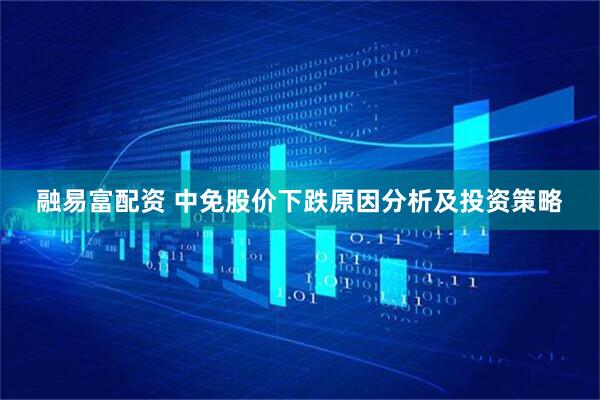 融易富配资 中免股价下跌原因分析及投资策略
