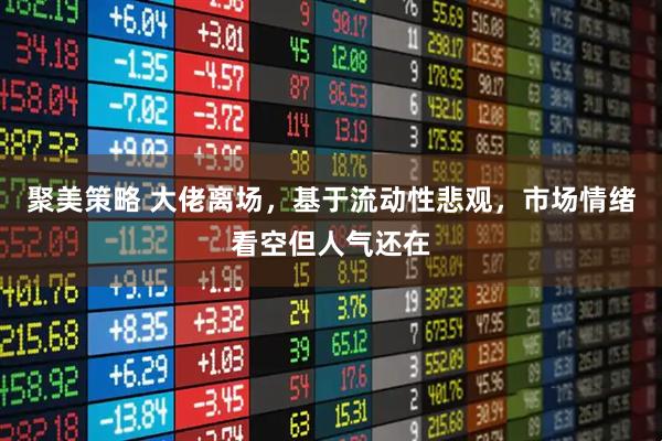 聚美策略 大佬离场，基于流动性悲观，市场情绪看空但人气还在