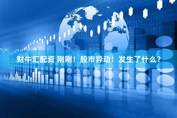 财牛汇配资 刚刚！股市异动！发生了什么？