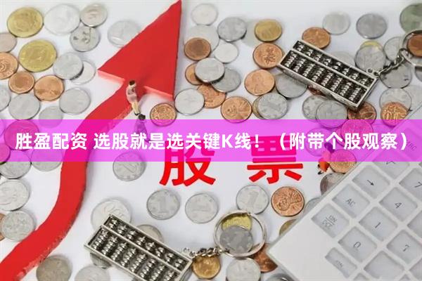 胜盈配资 选股就是选关键K线！（附带个股观察）
