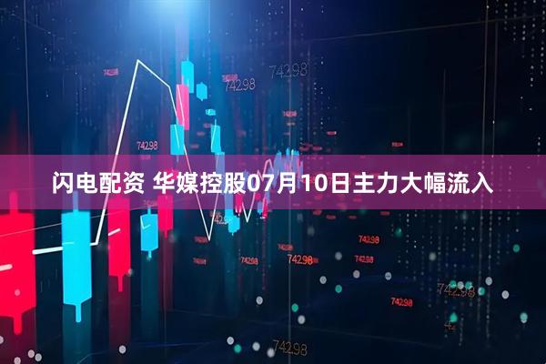 闪电配资 华媒控股07月10日主力大幅流入