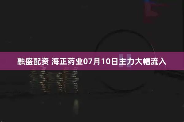 融盛配资 海正药业07月10日主力大幅流入