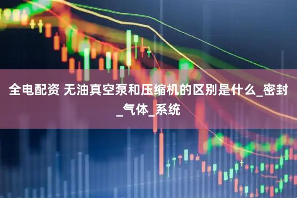 全电配资 无油真空泵和压缩机的区别是什么_密封_气体_系统