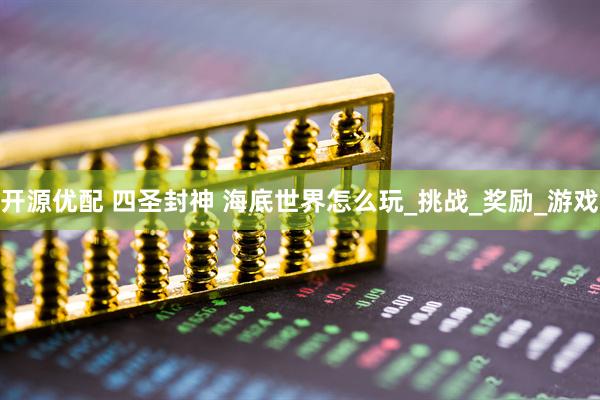 开源优配 四圣封神 海底世界怎么玩_挑战_奖励_游戏