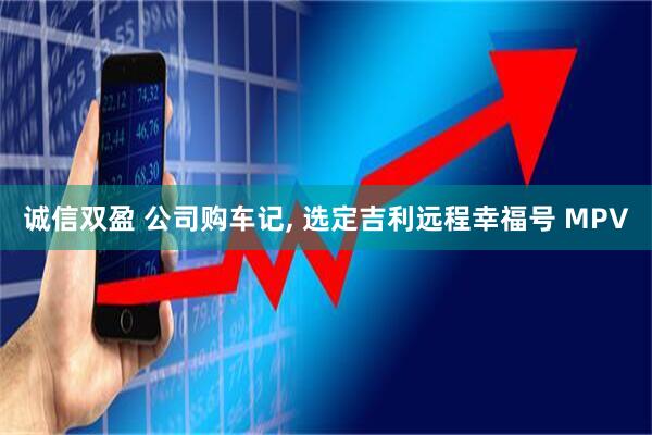 诚信双盈 公司购车记, 选定吉利远程幸福号 MPV