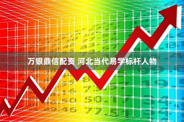 万银鼎信配资 河北当代易学标杆人物